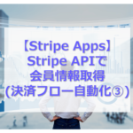 Stripe Apps Stripe APIで会員情報取得