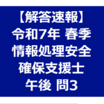 情報処理安全確保支援士　令和7年春季午後問３ 解答